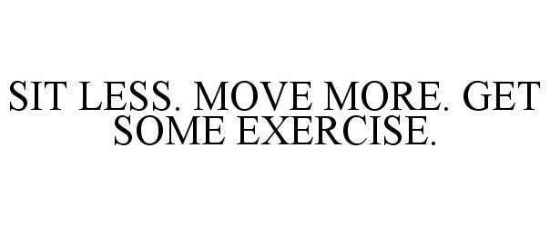  SIT LESS. MOVE MORE. GET SOME EXERCISE.