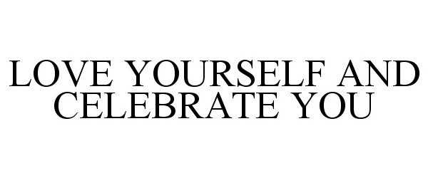  LOVE YOURSELF AND CELEBRATE YOU
