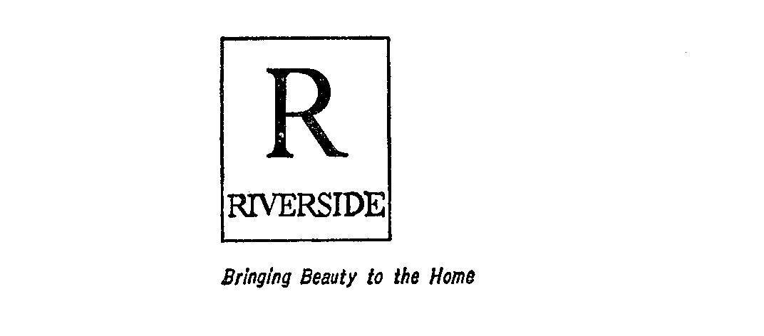  R RIVERSIDE BRINGING BEAUTY TO THE HOME