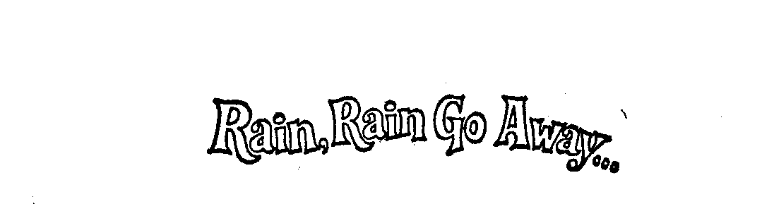  RAIN, RAIN GO AWAY...