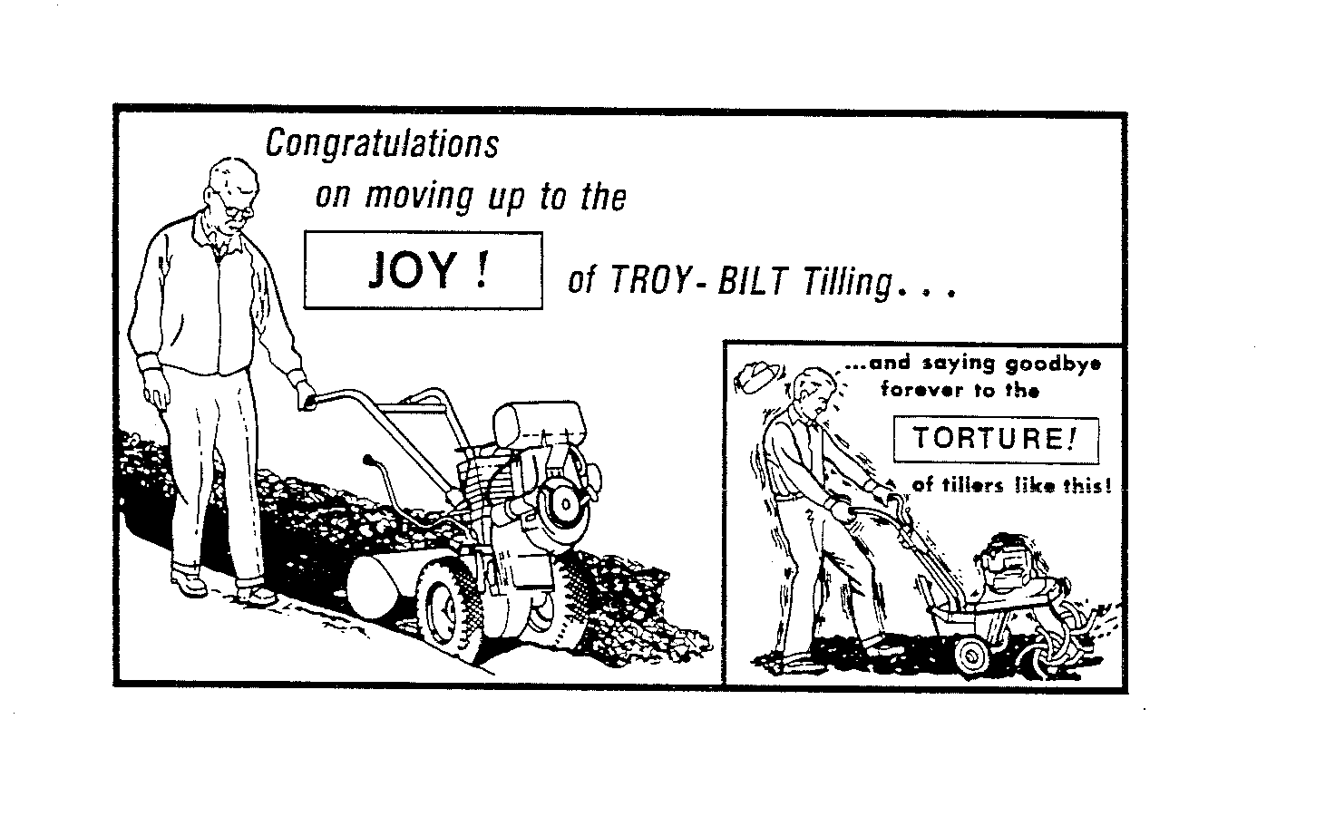 Trademark Logo COONGRATULATIONS ON MOVINGUP TO THE JOY OF TROY-BILT TILLING... AND SAYING GOODBYE FOREVER TO THE TORTURE! OF TILLERS LIKE THIS!