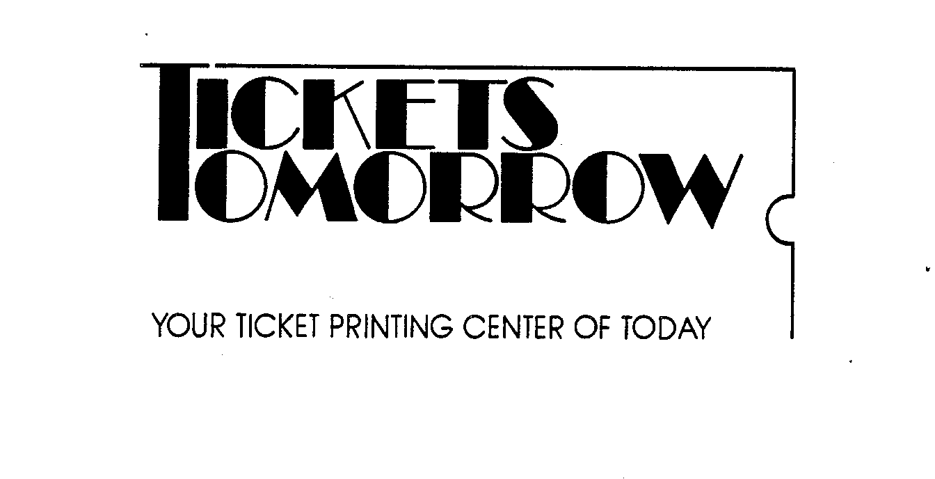  TICKETS TOMORROW YOUR TICKET PRINTING CENTER OF TODAY