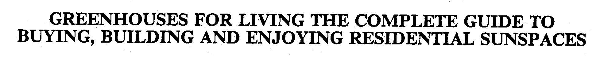  GREENHOUSES FOR LIVING THE COMPLETE GUIDE TO BUYING, BUILDING AND ENJOYING RESIDENTIAL SUNSPACES