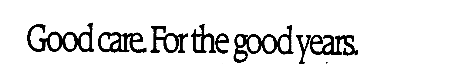  GOOD CARE. FOR THE GOOD YEARS.