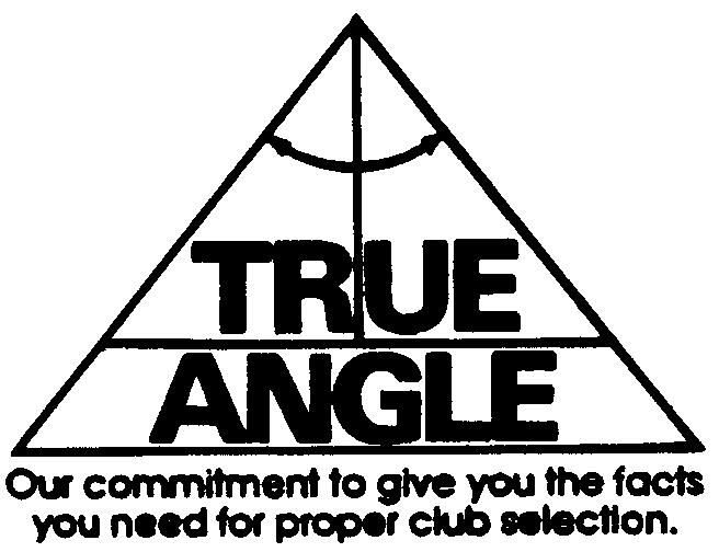 Trademark Logo TRUE ANGLE OUR COMMITMENT TO GIVE YOU THE FACTS YOU NEED FOR PROPER CLUB SELECTION.