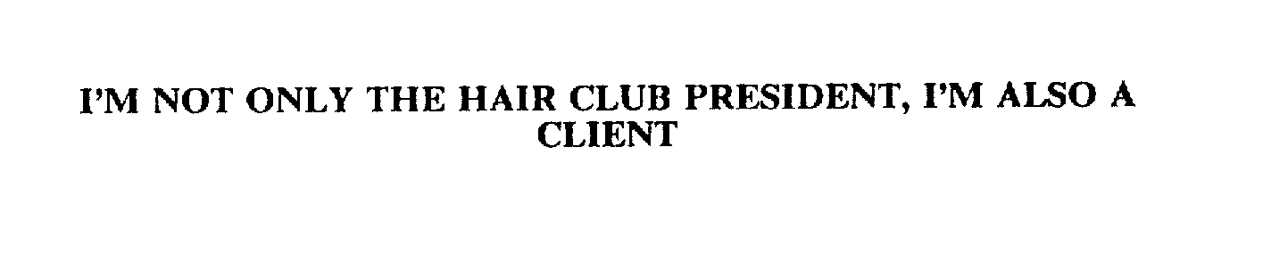  I'M NOT ONLY THE HAIR CLUB PRESIDENT, I'M ALSO A CLIENT