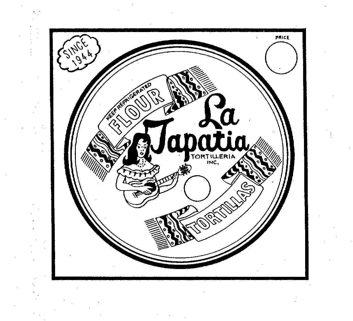  LA TAPATIA TORTILLERIA INC. SINCE 1944 KEEP REFRIGERATED FLOUR TORTILLAS PRICE