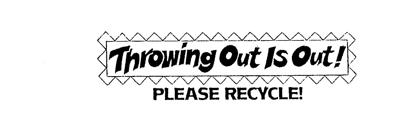  THROWING OUT IS OUT! PLEASE RECYCLE!
