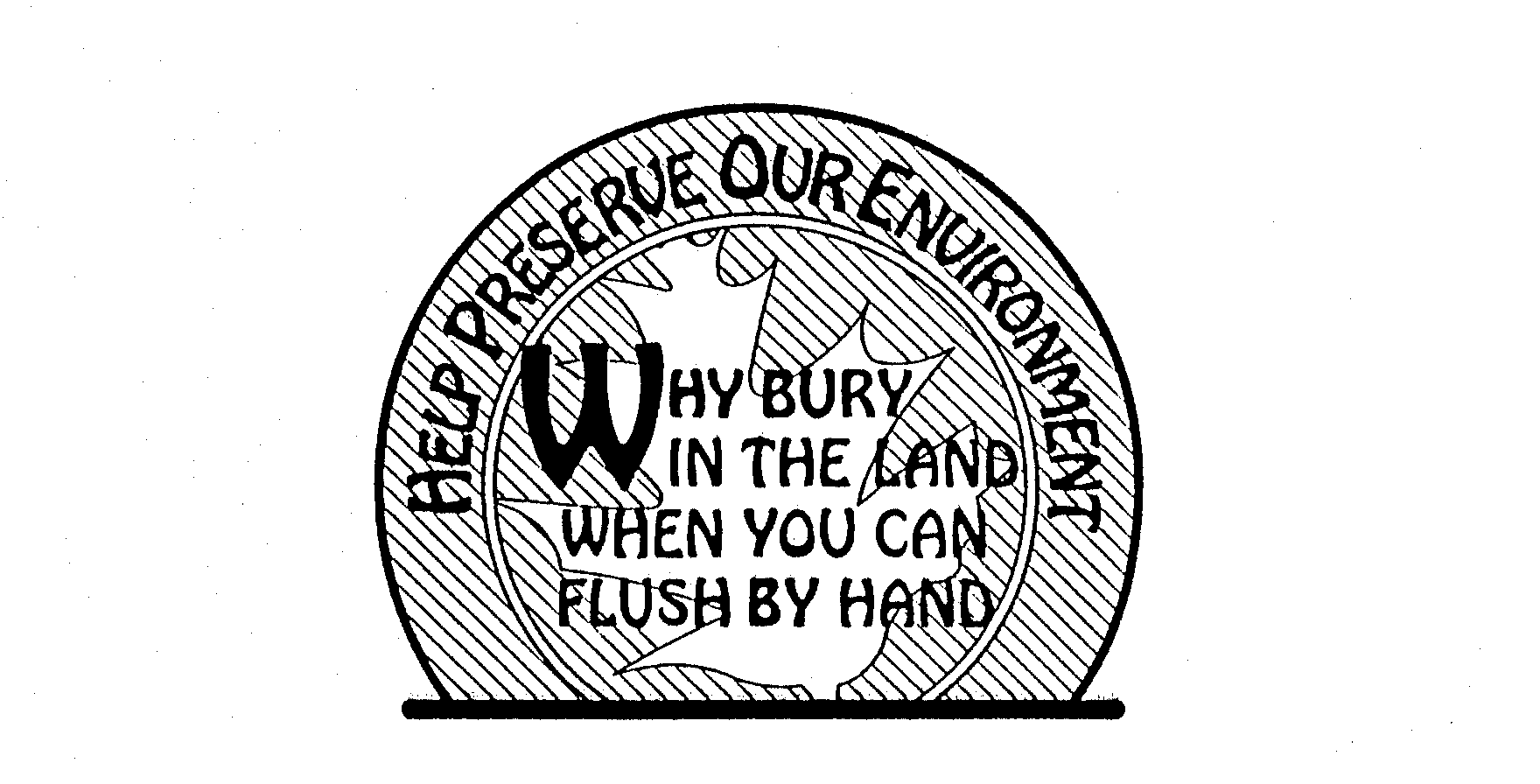  HELP PRESERVE OUR ENVIRONMENT WHY BURY IN THE LAND WHEN YOU CAN FLUSH BY HAND