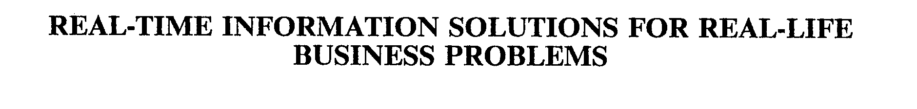  REAL-TIME INFORMATION SOLUTIONS FOR REAL-LIFE BUSINESS PROBLEMS
