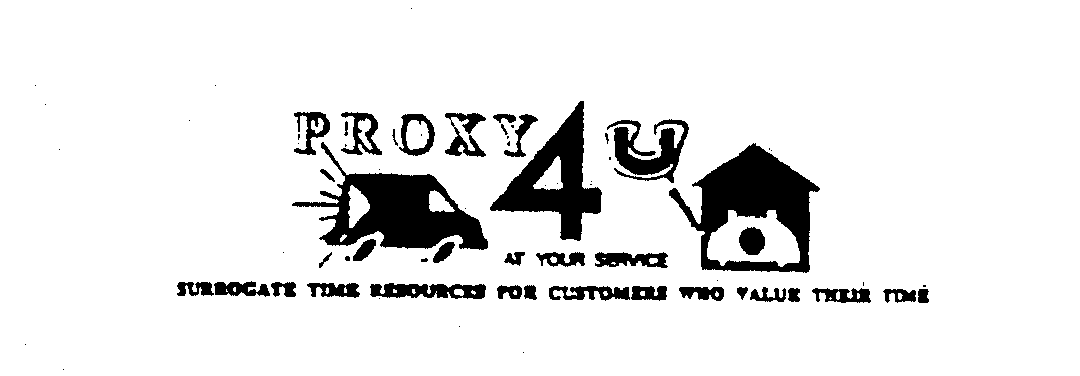 Trademark Logo PROXY 4 U AT YOUR SERVICE SURROGATE TIME RESOURCES FOR CUSTOMERS WHO VALUE THEIRTIME