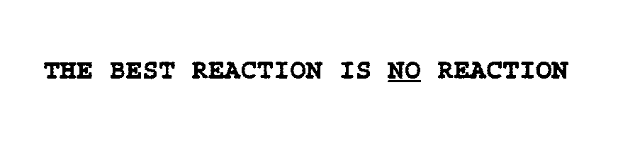  THE BEST REACTION IS NO REACTION