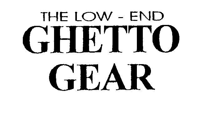  THE LOW - END GHETTO GEAR