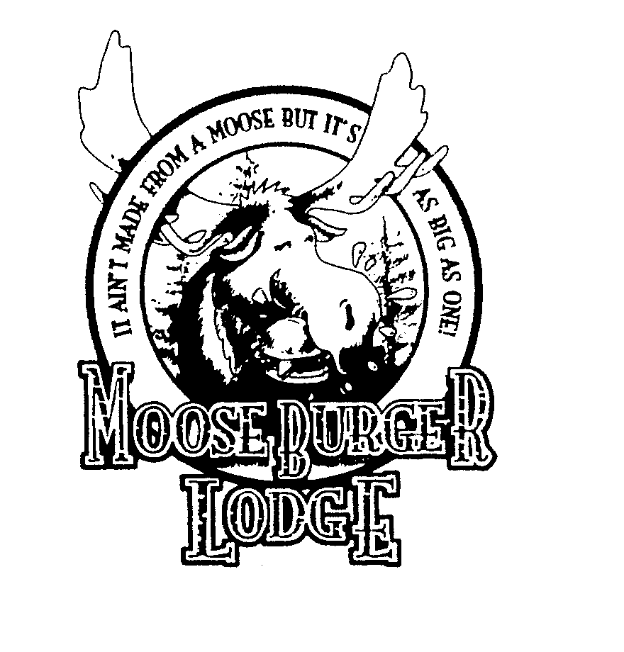  MOOSEBURGER LODGE IT AIN'T MADE FROM A MOOSE BUT IT'S AS BIG AS ONE!