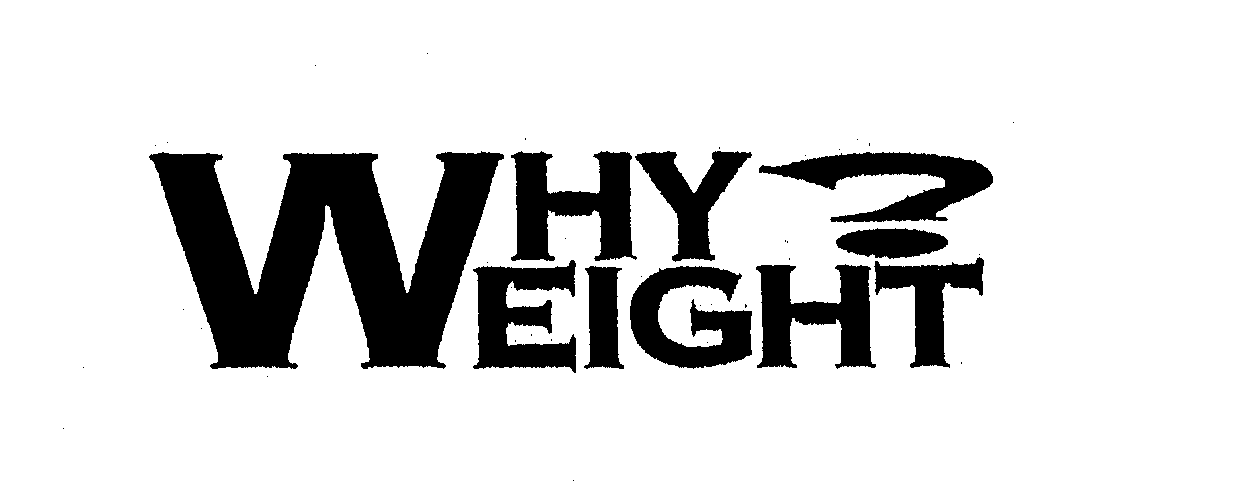 WHY WEIGHT?