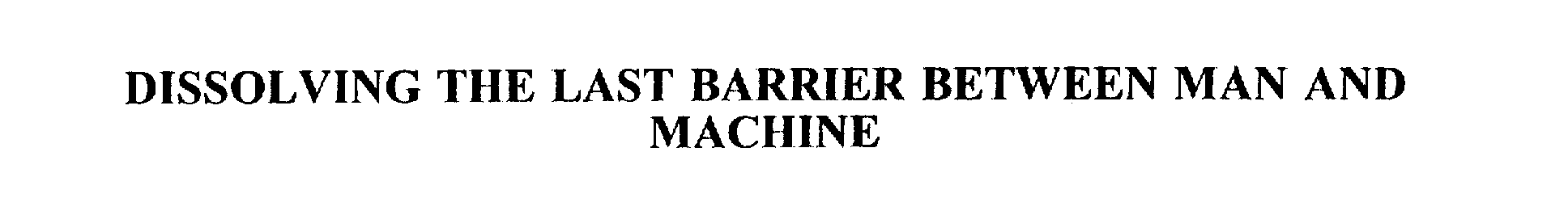  DISSOLVING THE LAST BARRIER BETWEEN MAN AND MACHINE