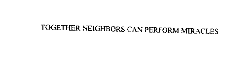  TOGETHER, NEIGHBORS CAN PERFORM MIRACLES.