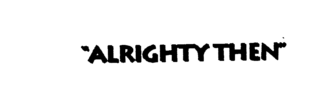 Trademark Logo "ALRIGHTY THEN"