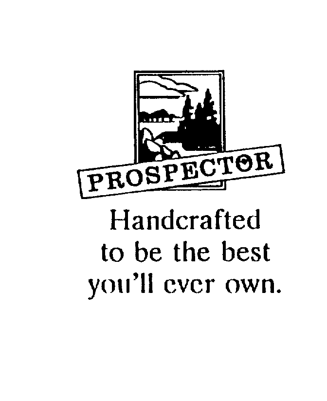  PROSPECTOR HANDCRAFTED TO BE THE BEST YOU'LL EVER OWN.