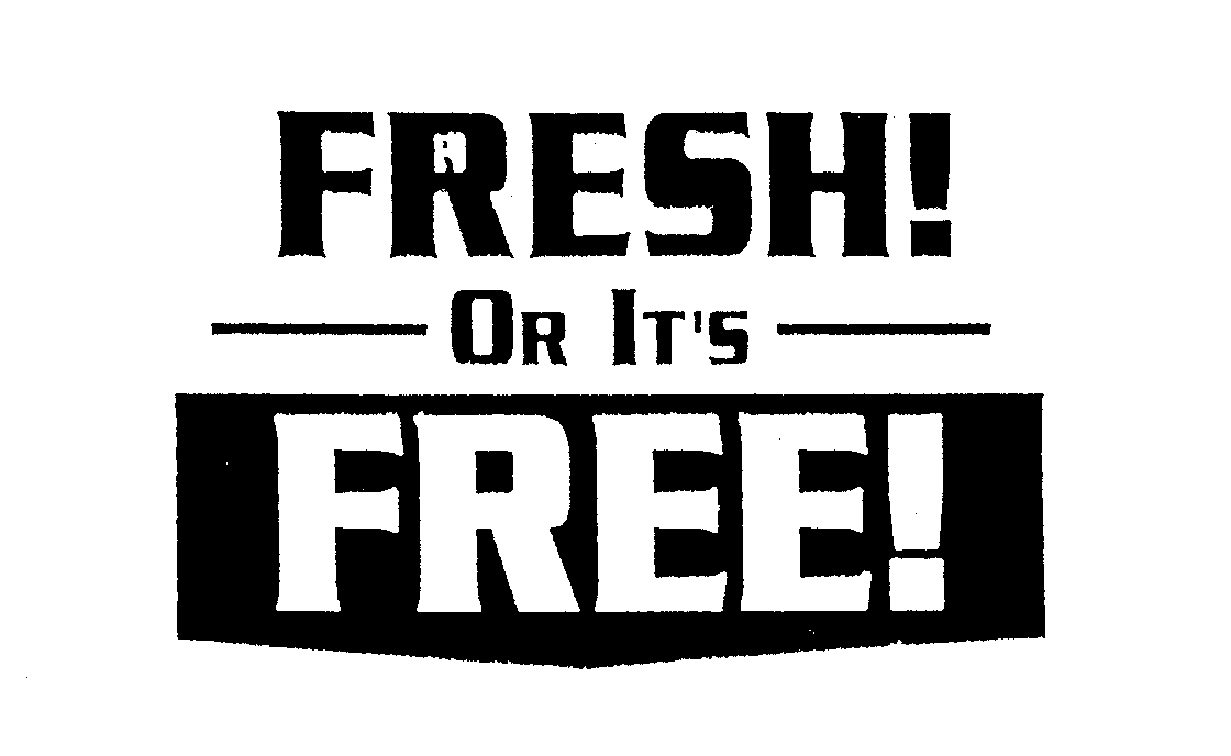  FRESH! OR IT'S FREE!