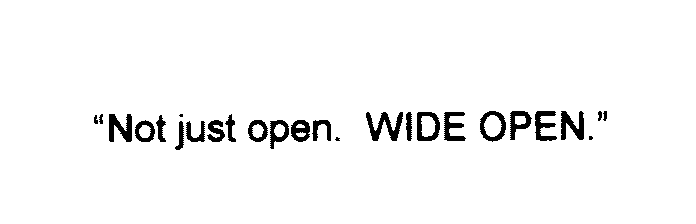  NOT JUST OPEN. WIDE OPEN.