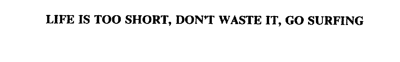  LIFE IS TOO SHORT, DON'T WASTE IT, GO SURFING