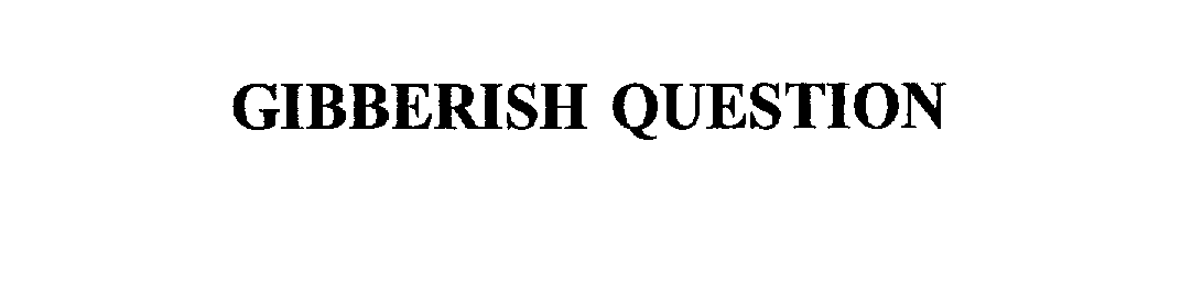 Trademark Logo GIBBERISH QUESTION