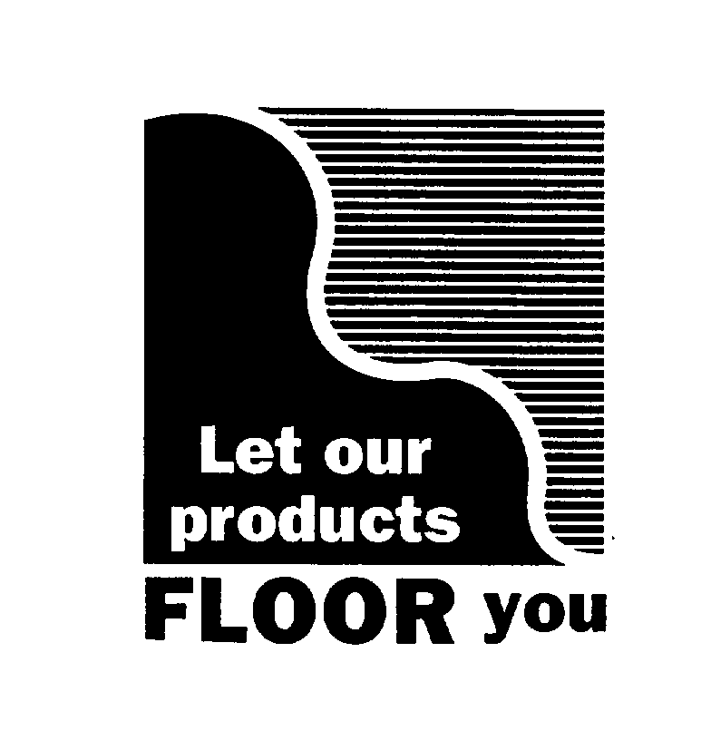 Trademark Logo LET OUR PRODUCTS FLOOR YOU