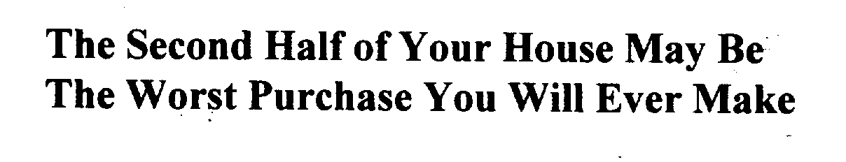 Trademark Logo THE SECOND HALF OF YOUR HOUSE MAY BE THE WORST PURCHASE YOU WILL EVER MAKE
