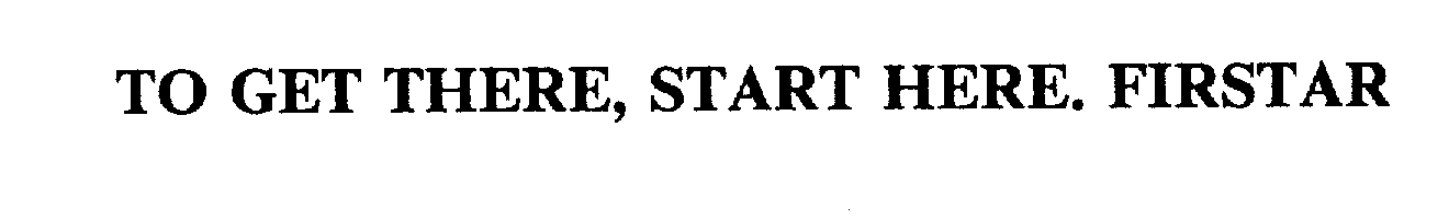  TO GET THERE, START HERE. FIRSTAR