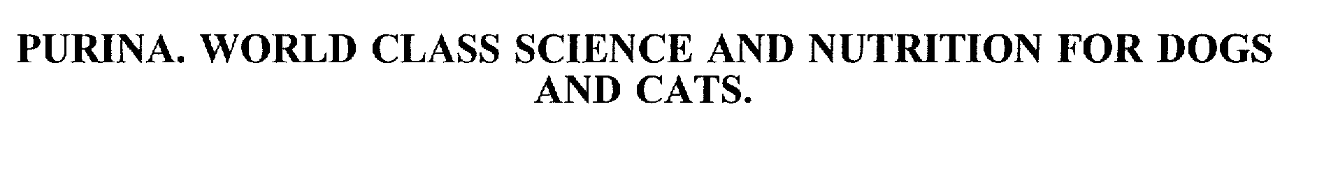  PURINA. WORLD CLASS SCIENCE AND NUTRITION FOR DOGS AND CATS.