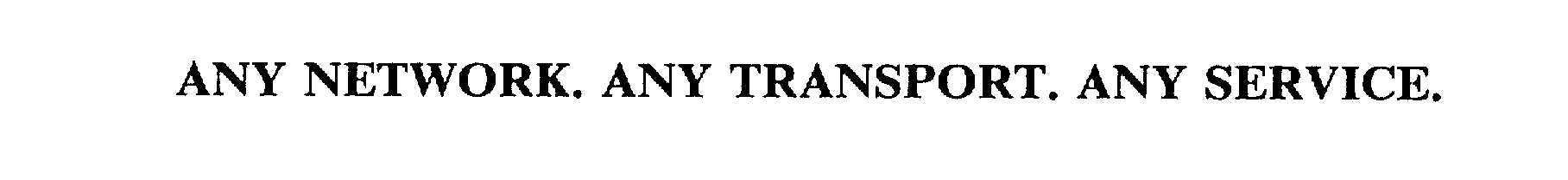  ANY NETWORK. ANY TRANSPORT. ANY SERVICE.