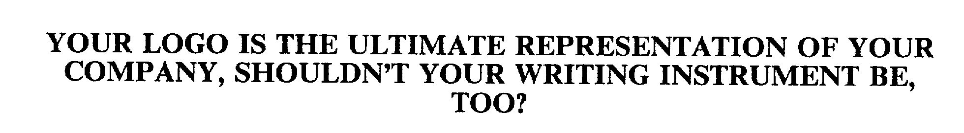  YOUR LOGO IS THE ULTIMATE REPRESENTATION OF YOUR COMPANY, SHOULDN'T YOUR WRITING INSTRUMENT BE, TOO?