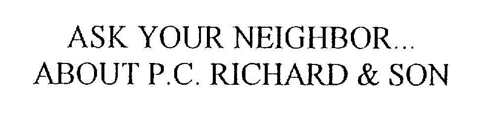  ASK YOUR NEIGHBOR...ABOUT P.C. RICHARD &amp; SON