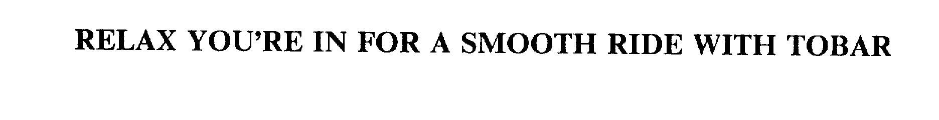  RELAX YOU'RE IN FOR A SMOOTH RIDE WITH TOBAR