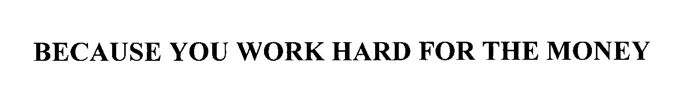 Trademark Logo BECAUSE YOU WORK HARD FOR THE MONEY