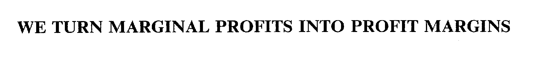  WE TURN MARGINAL PROFITS INTO PROFIT MARGINS