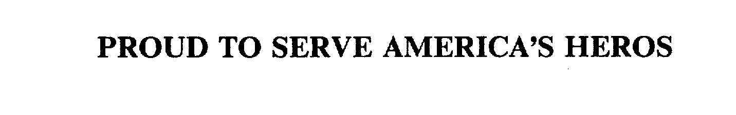  PROUD TO SERVE AMERICA'S HEROS