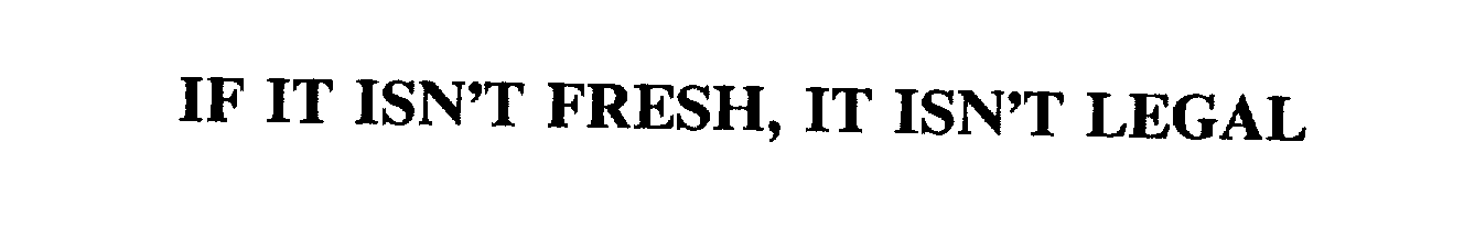  IF IT ISN'T FRESH, IT ISN'T LEGAL