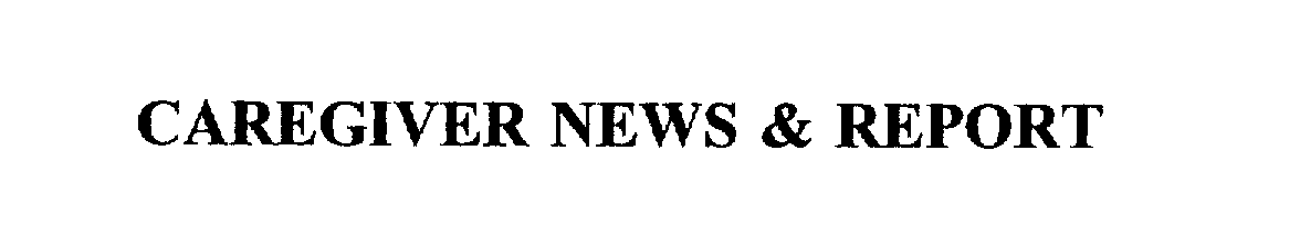 Trademark Logo CAREGIVER NEWS & REPORT