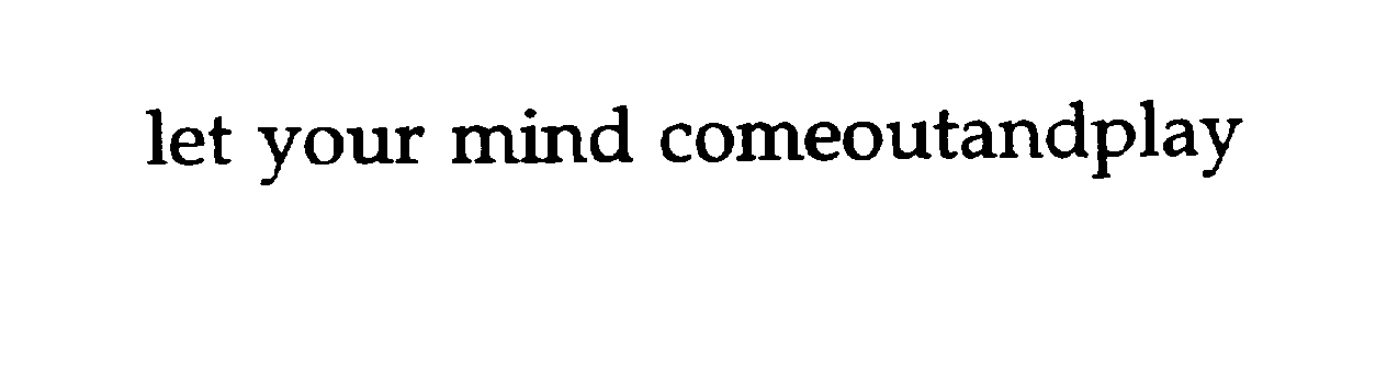  LET YOUR MIND COMEOUTANDPLAY