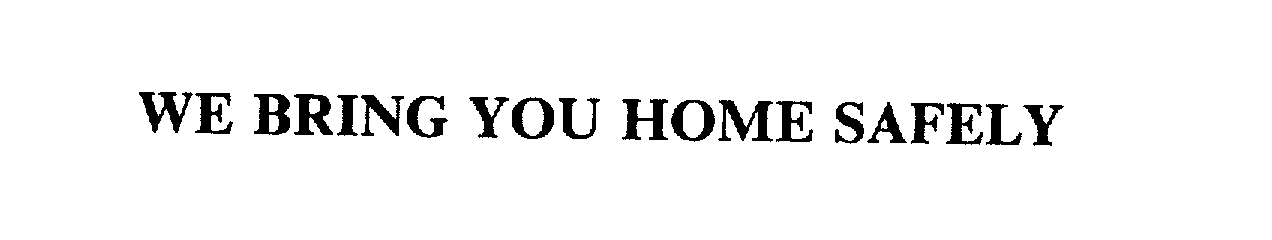 Trademark Logo WE BRING YOU HOME SAFELY