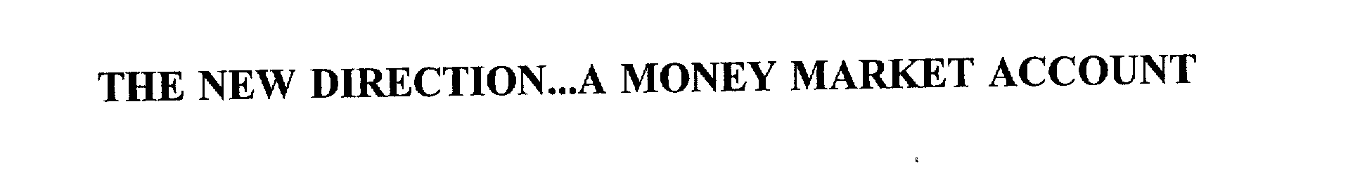  THE NEW DIRECTION...A MONEY MARKET ACCOUNT