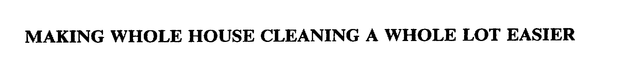 Trademark Logo MAKING WHOLE HOUSE CLEANING A WHOLE LOT EASIER