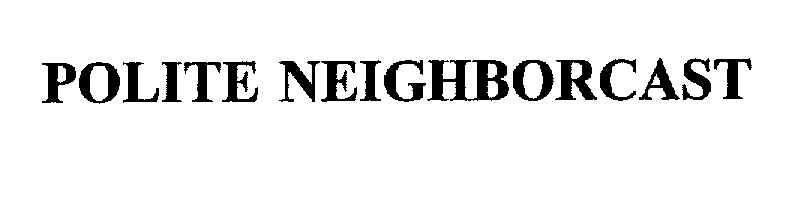 Trademark Logo POLITE NEIGHBORCAST