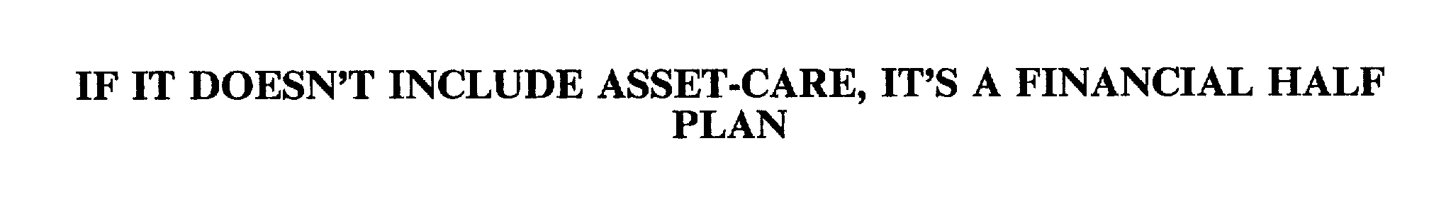 IF IT DOESN'T INCLUDE ASSET-CARE, IT'S A FINANCIAL HALF PLAN