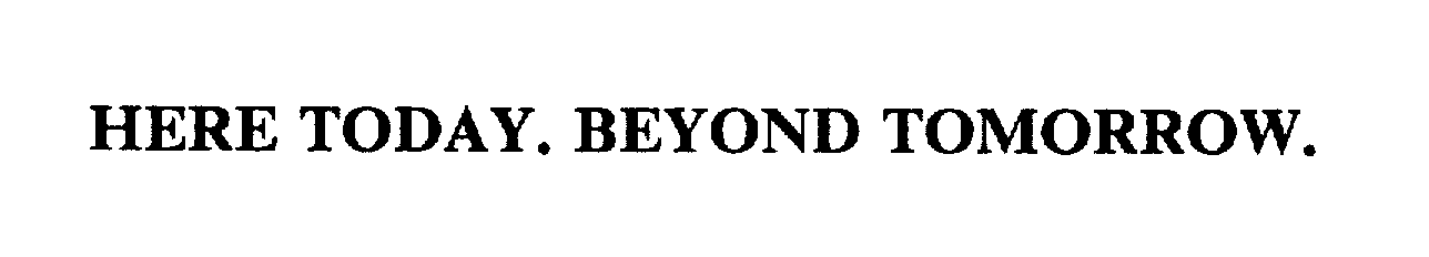  HERE TODAY. BEYOND TOMORROW.