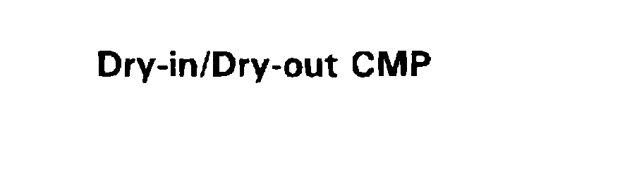  DRY-IN/DRY-OUT CMP