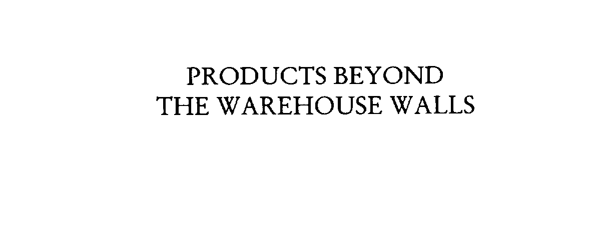 PRODUCTS BEYOND THE WAREHOUSE WALLS