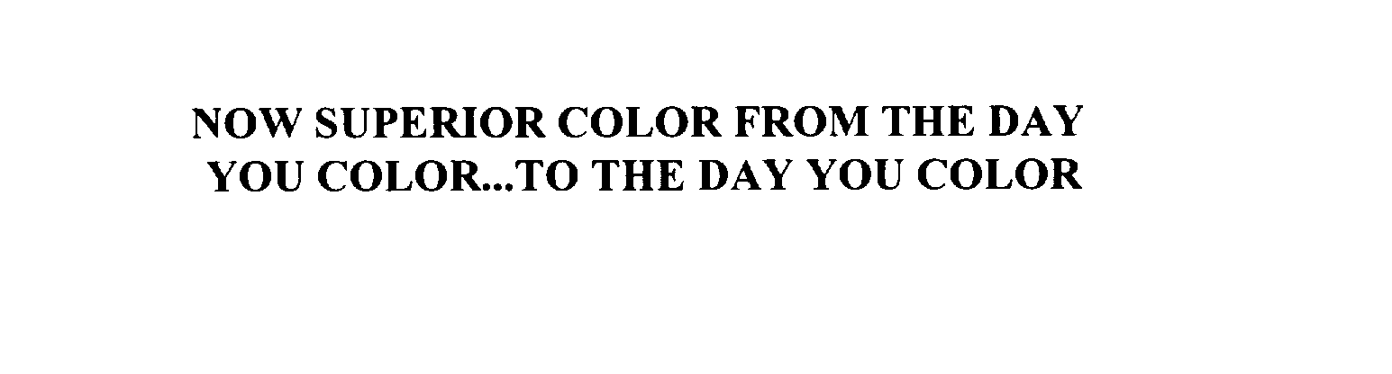  NOW SUPERIOR COLOR FROM THE DAY YOU COLOR...TO THE DAY YOU COLOR